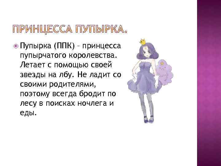  Пупырка (ППК) – принцесса пупырчатого королевства. Летает с помощью своей звезды на лбу.