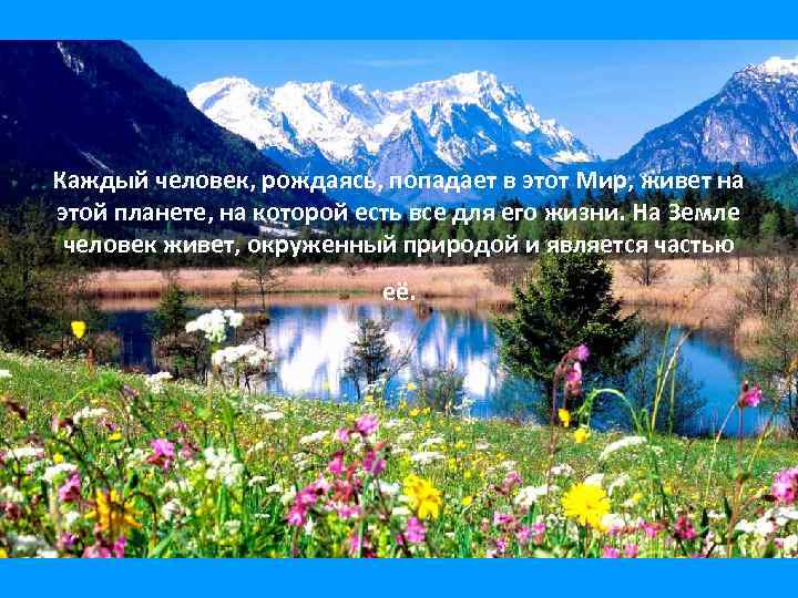 Каждый человек, рождаясь, попадает в этот Мир, живет на этой планете, на которой есть