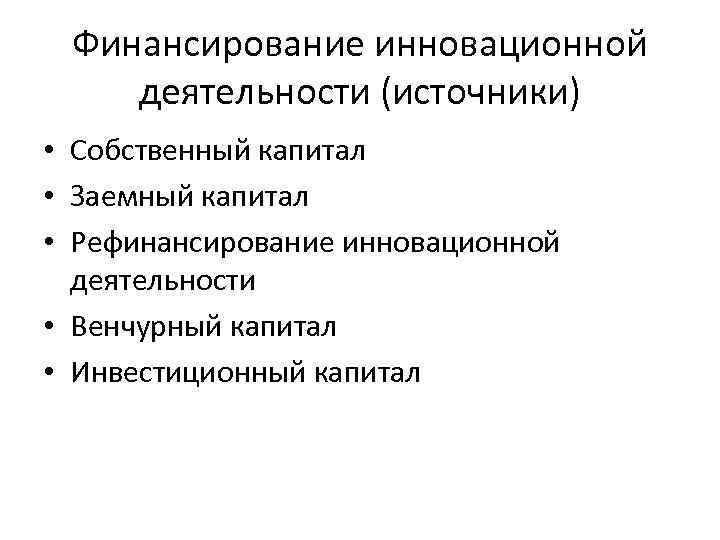 Финансирование инновационной деятельности (источники) • Собственный капитал • Заемный капитал • Рефинансирование инновационной деятельности