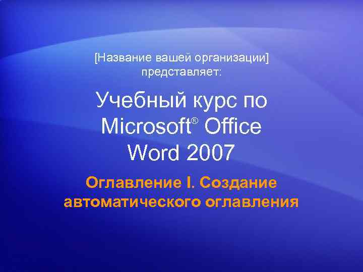[Название вашей организации] представляет: Учебный курс по ® Microsoft Office Word 2007 Оглавление I.