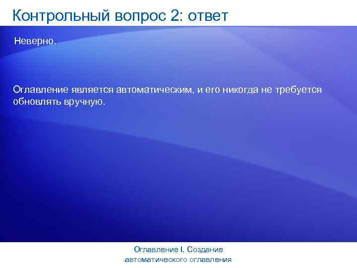 Контрольный вопрос 2: ответ Неверно. Оглавление является автоматическим, и его никогда не требуется обновлять
