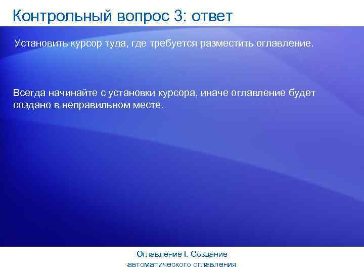 Контрольный вопрос 3: ответ Установить курсор туда, где требуется разместить оглавление. Всегда начинайте с