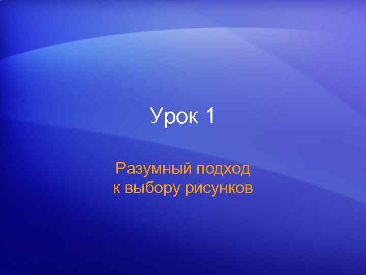 Урок 1 Разумный подход к выбору рисунков 