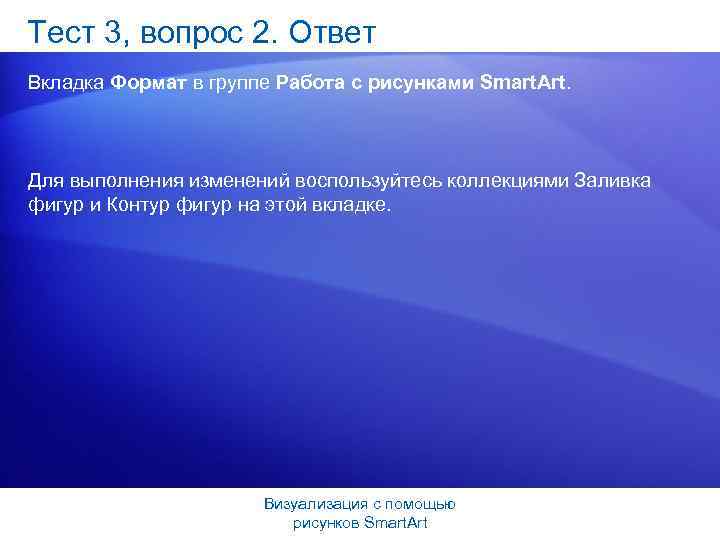 Тест 3, вопрос 2. Ответ Вкладка Формат в группе Работа с рисунками Smart. Art.