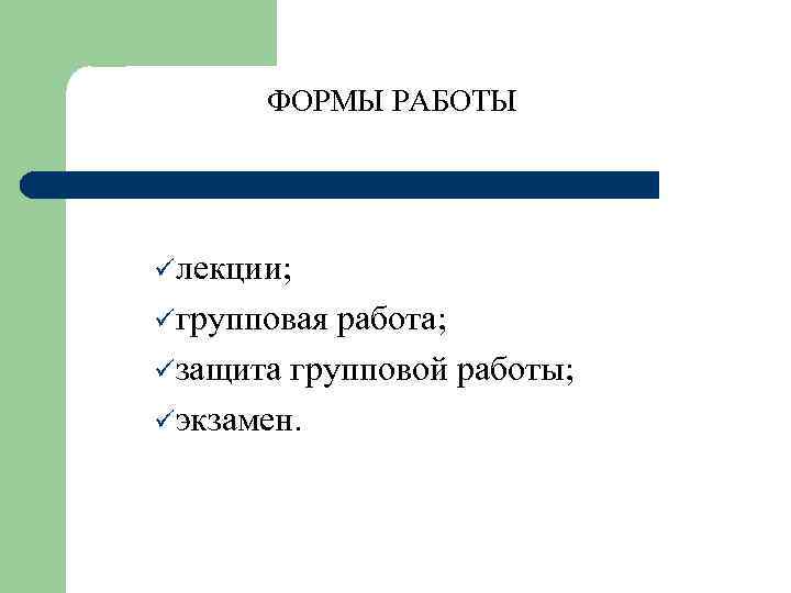 ФОРМЫ РАБОТЫ üлекции; üгрупповая работа; üзащита групповой работы; üэкзамен. 