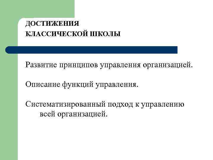 ДОСТИЖЕНИЯ КЛАССИЧЕСКОЙ ШКОЛЫ Развитие принципов управления организацией. Описание функций управления. Систематизированный подход к управлению