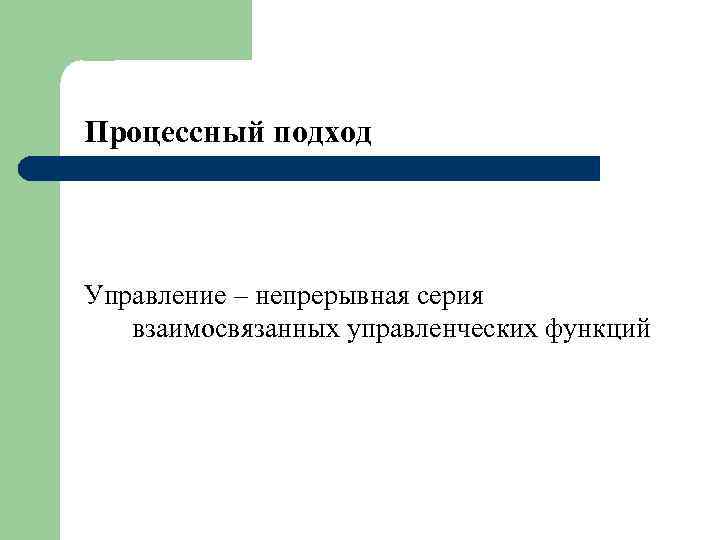 Процессный подход Управление – непрерывная серия взаимосвязанных управленческих функций 