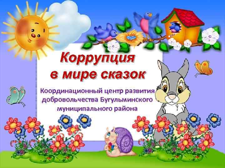 Коррупция в мире сказок Координационный центр развития добровольчества Бугульминского муниципального района 