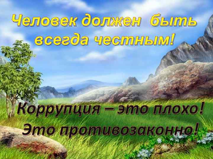 Человек должен быть всегда честным! Коррупция – это плохо! Это противозаконно! 