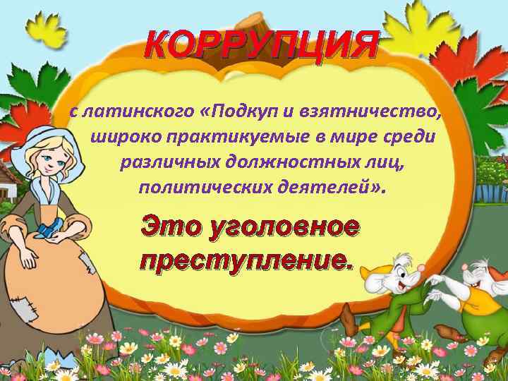 КОРРУПЦИЯ с латинского «Подкуп и взятничество, широко практикуемые в мире среди различных должностных лиц,