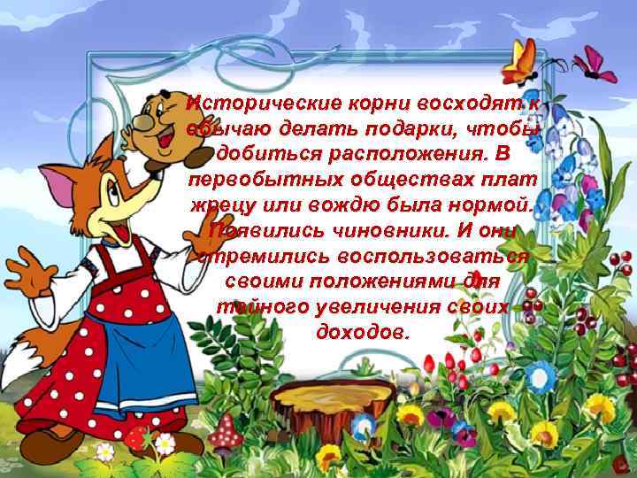 Исторические корни восходят к обычаю делать подарки, чтобы добиться расположения. В первобытных обществах плат