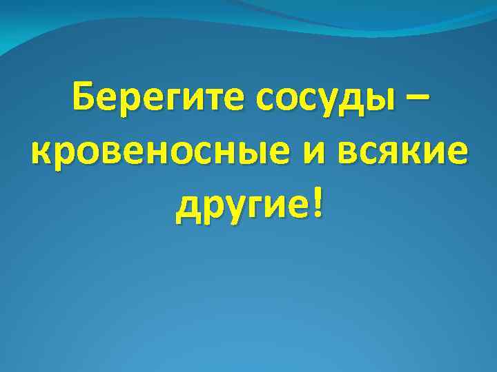 Берегите сосуды – кровеносные и всякие другие! 