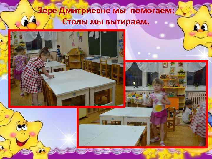 Зере Дмитриевне мы помогаем: Столы мы вытираем. 