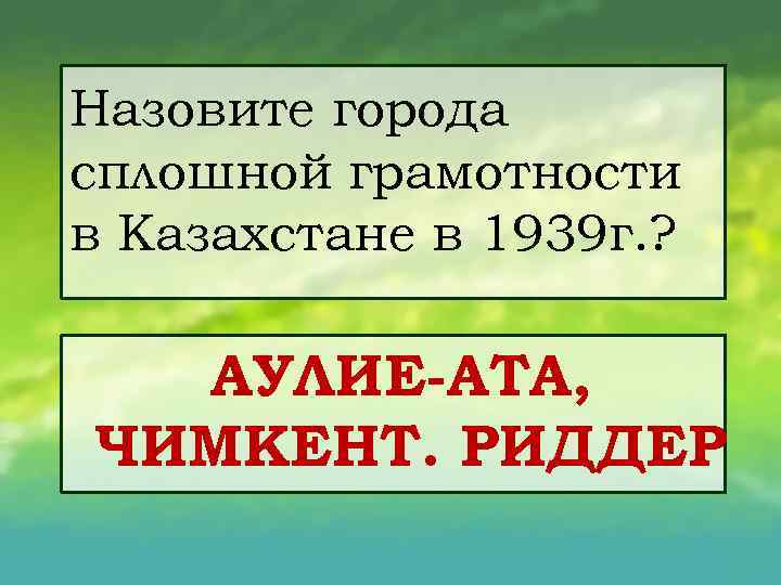 Назовите города сплошной грамотности в Казахстане в 1939 г. ? АУЛИЕ АТА, ЧИМКЕНТ. РИДДЕР