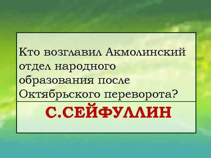 Кто возглавил Акмолинский отдел народного образования после Октябрьского переворота? С. СЕЙФУЛЛИН 