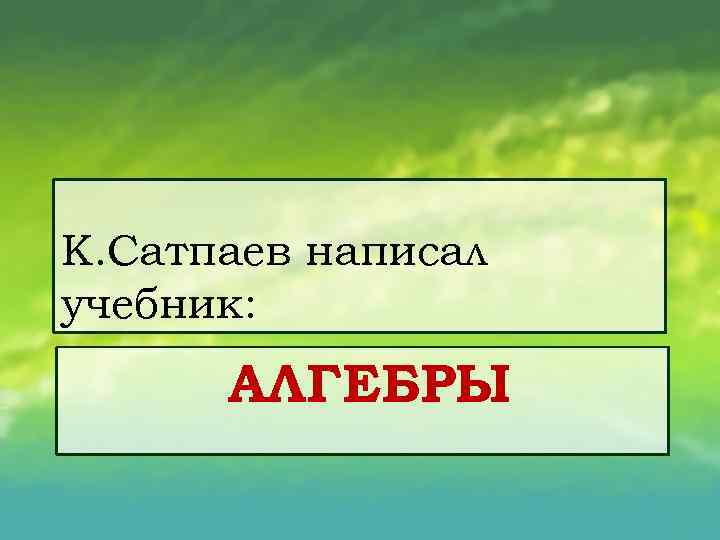 К. Сатпаев написал учебник: АЛГЕБРЫ 