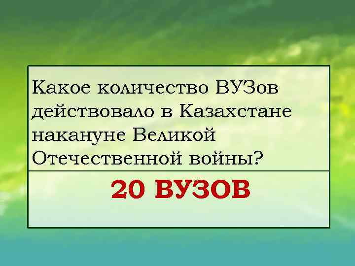 Какое количество ВУЗов действовало в Казахстане накануне Великой Отечественной войны? 20 ВУЗОВ 