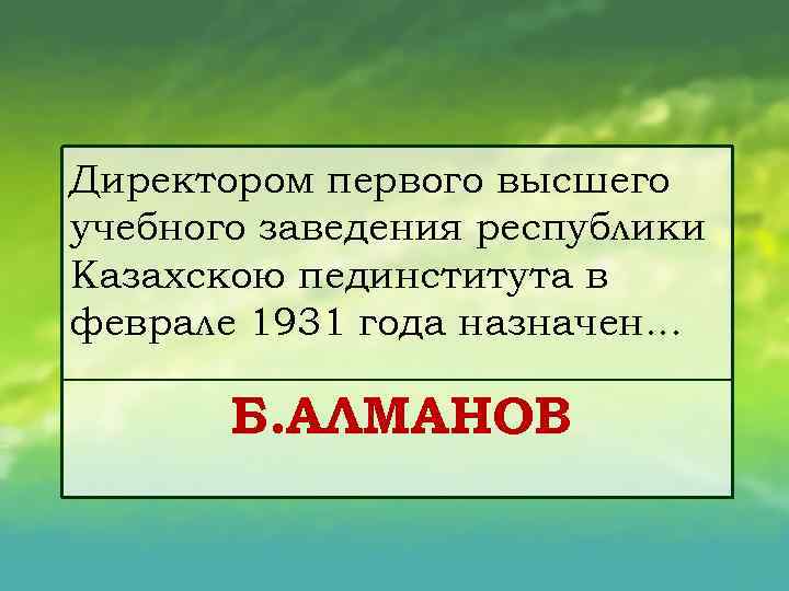 Директором первого высшего учебного заведения республики Казахскою пединститута в феврале 1931 года назначен. .