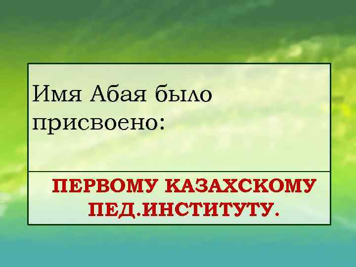 Имя Абая было присвоено: ПЕРВОМУ КАЗАХСКОМУ ПЕД. ИНСТИТУТУ. 