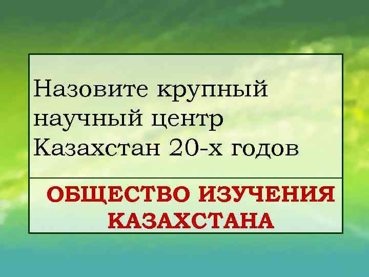 Назовите крупный научный центр Казахстан 20 х годов ОБЩЕСТВО ИЗУЧЕНИЯ КАЗАХСТАНА 
