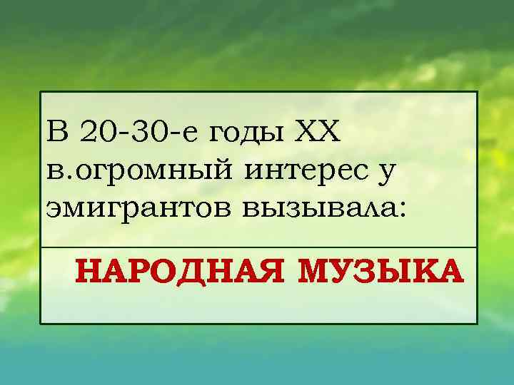 В 20 30 е годы XX в. огромный интерес у эмигрантов вызывала: НАРОДНАЯ МУЗЫКА