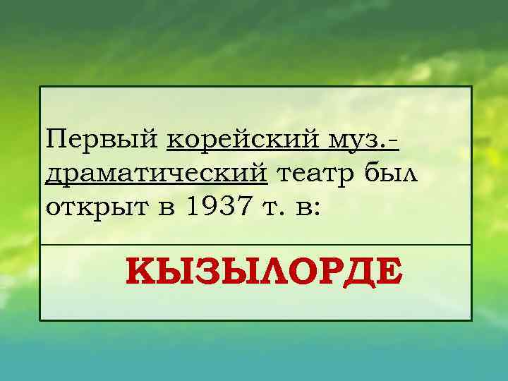 Первый корейский муз. драматический театр был открыт в 1937 т. в: КЫЗЫЛОРДЕ 