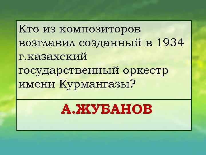 Кто из композиторов возглавил созданный в 1934 г. казахский государственный оркестр имени Курмангазы? А.