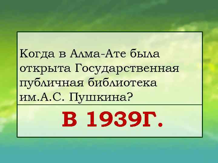 Когда в Алма Ате была открыта Государственная публичная библиотека им. А. С. Пушкина? В