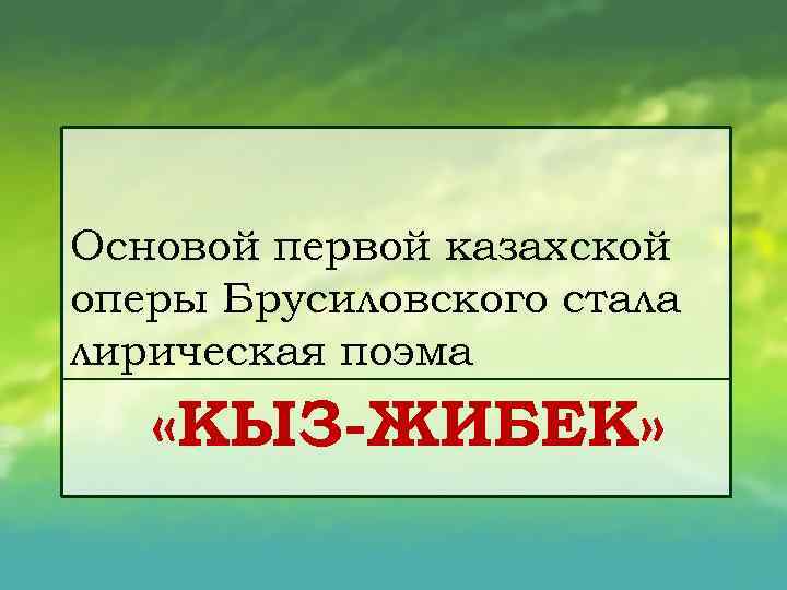 Основой первой казахской оперы Брусиловского стала лирическая поэма «КЫЗ ЖИБЕК» 