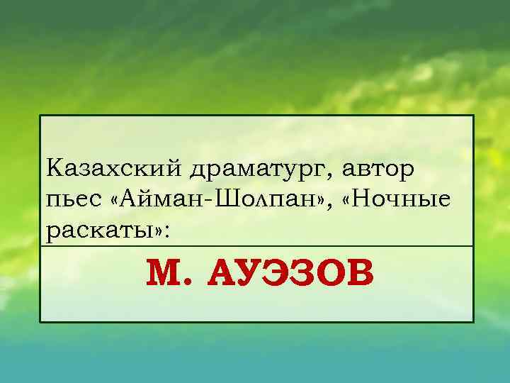 Казахский драматург, автор пьес «Айман Шолпан» , «Ночные раскаты» : М. АУЭЗОВ 