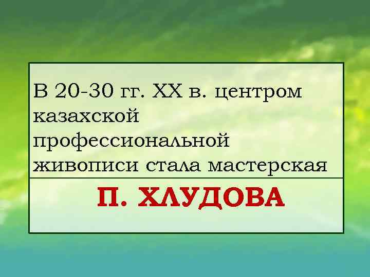 В 20 30 гг. XX в. центром казахской профессиональной живописи стала мастерская П. ХЛУДОВА