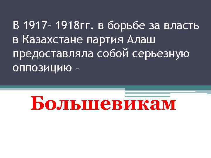 В 1917 - 1918 гг. в борьбе за власть в Казахстане партия Алаш предоставляла