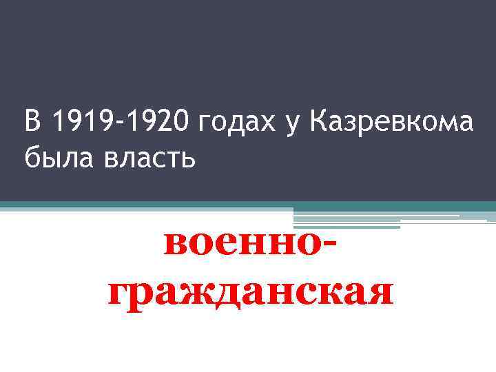В 1919 -1920 годах у Казревкома была власть военногражданская 