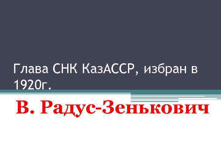 Глава СНК Каз. АССР, избран в 1920 г. В. Радус-Зенькович 