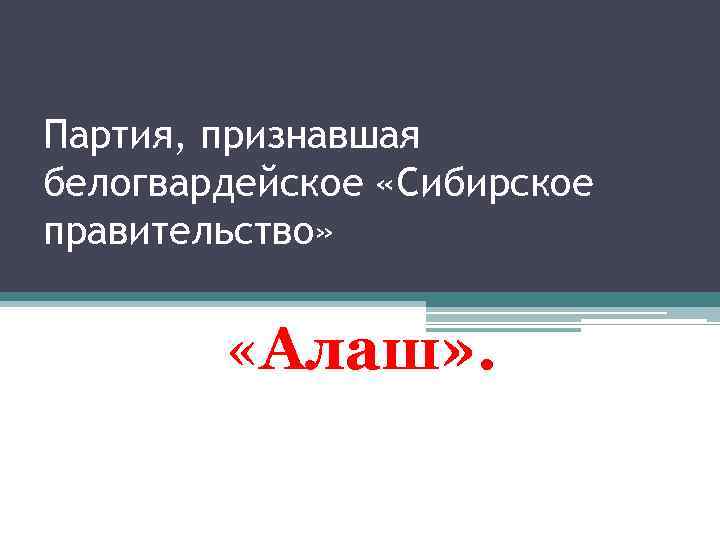 Партия, признавшая белогвардейское «Сибирское правительство» «Алаш» . 