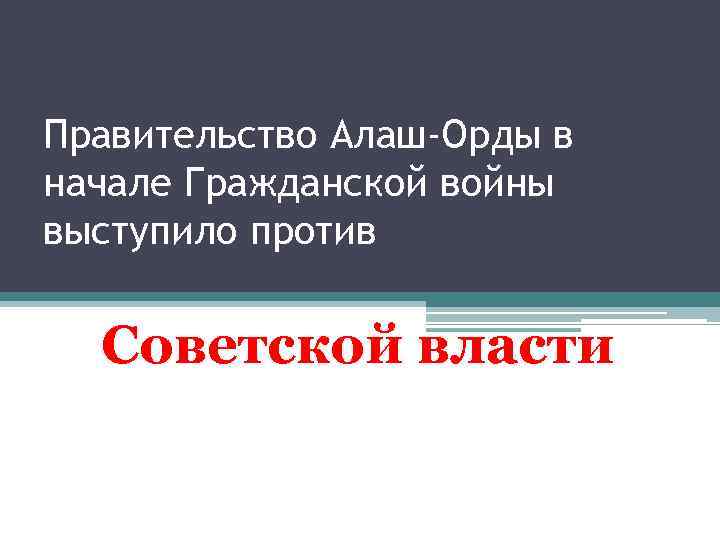Правительство Алаш-Орды в начале Гражданской войны выступило против Советской власти 
