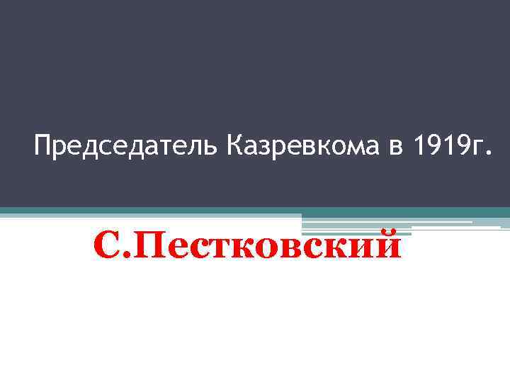 Председатель Казревкома в 1919 г. С. Пестковский 