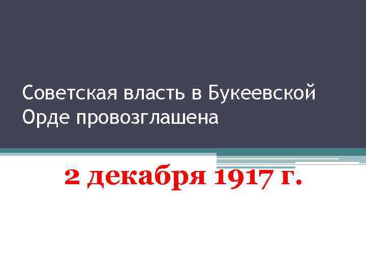 Советская власть в Букеевской Орде провозглашена 2 декабря 1917 г. 