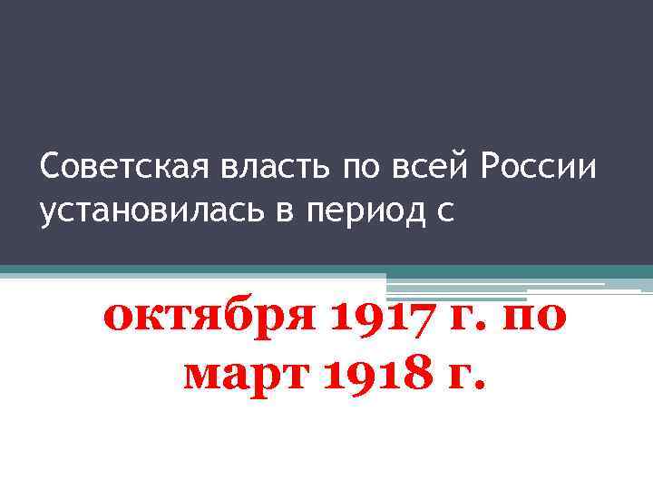 Советская власть по всей России установилась в период с октября 1917 г. по март