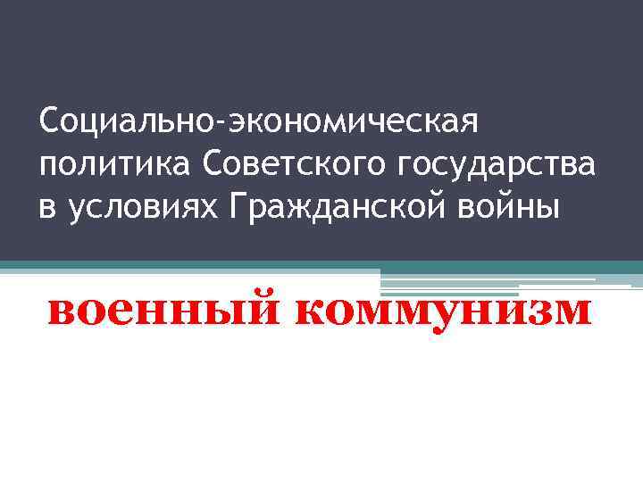 Социально-экономическая политика Советского государства в условиях Гражданской войны военный коммунизм 