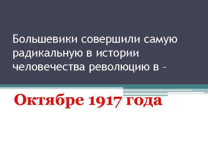 Большевики совершили самую радикальную в истории человечества революцию в – Октябре 1917 года 