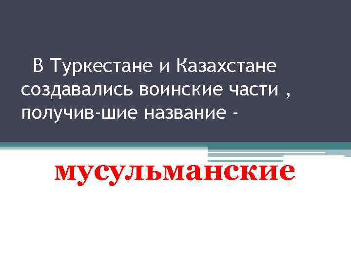 В Туркестане и Казахстане создавались воинские части , получив шие название - мусульманские 