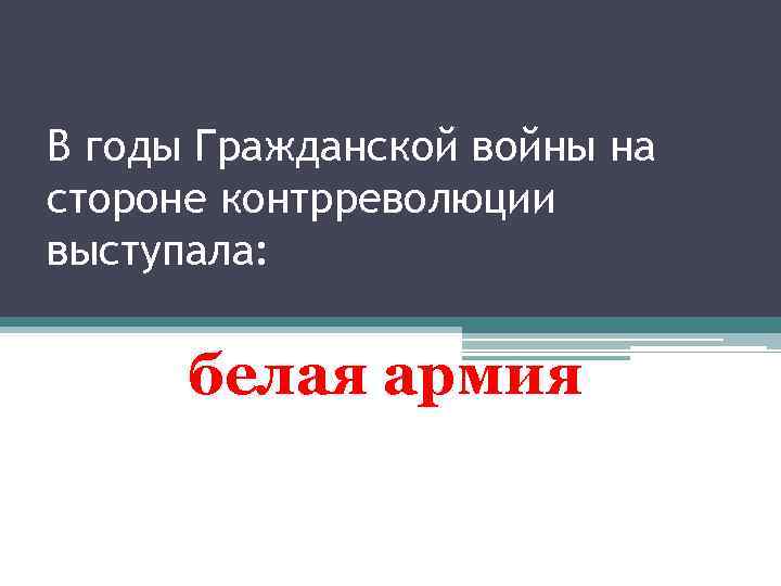 В годы Гражданской войны на стороне контрреволюции выступала: белая армия 