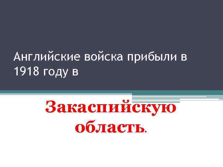 Английские войска прибыли в 1918 году в Закаспийскую область. 
