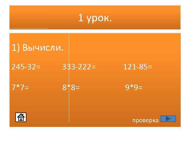 1 урок. 1) Вычисли. 245 -32= 333 -222= 121 -85= 7*7= 8*8= 9*9= проверка