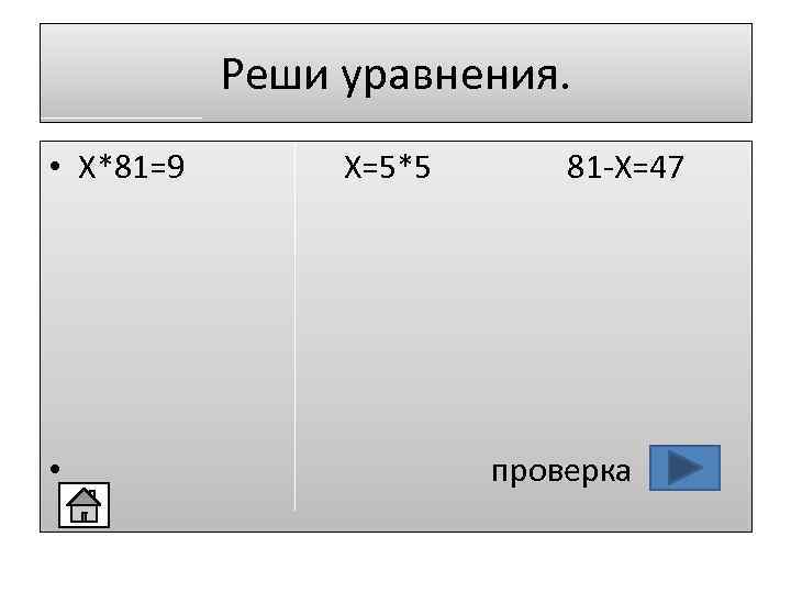 Реши уравнения. • X*81=9 • X=5*5 81 -X=47 проверка 