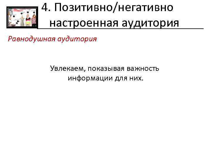 4. Позитивно/негативно настроенная аудитория Равнодушная аудитория Увлекаем, показывая важность информации для них. 