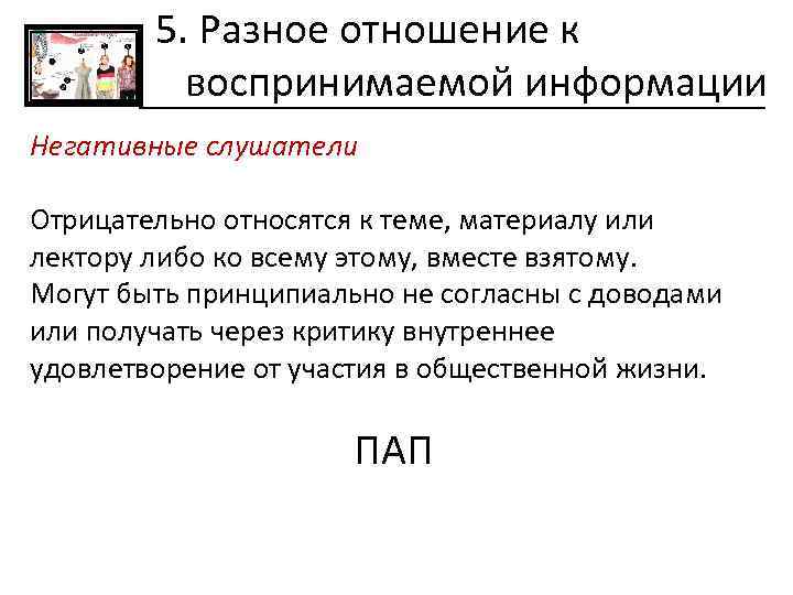 5. Разное отношение к воспринимаемой информации Негативные слушатели Отрицательно относятся к теме, материалу или