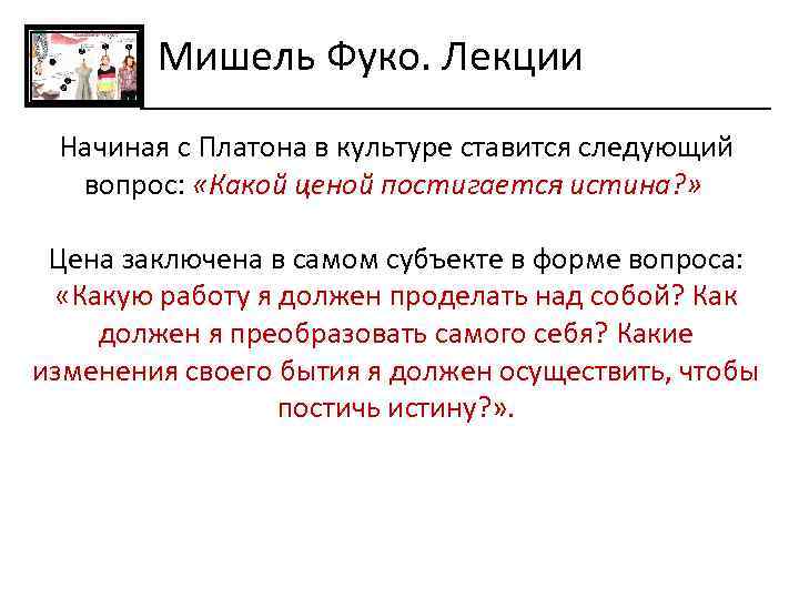 Мишель Фуко. Лекции Начиная с Платона в культуре ставится следующий вопрос: «Какой ценой постигается