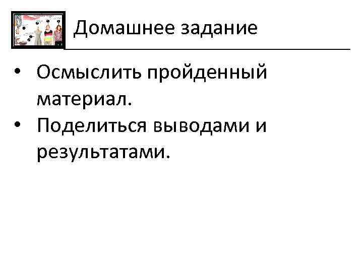 Домашнее задание • Осмыслить пройденный материал. • Поделиться выводами и результатами. 